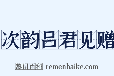 次韵吕君见赠是什么意思的图片
